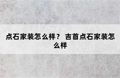 点石家装怎么样？ 吉首点石家装怎么样